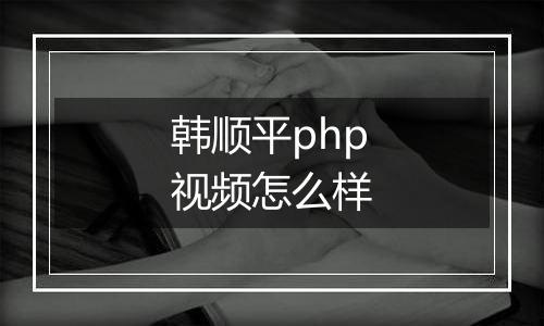 韩顺平php视频怎么样