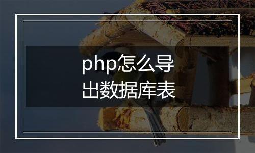 php怎么导出数据库表