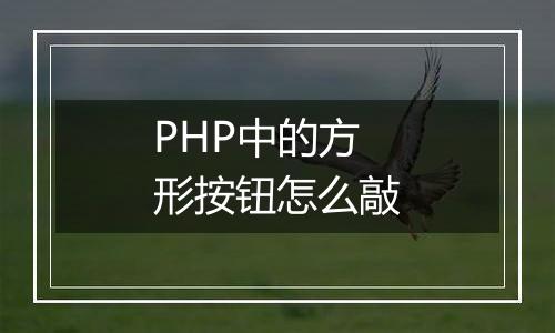 PHP中的方形按钮怎么敲