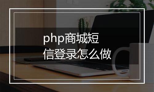 php商城短信登录怎么做