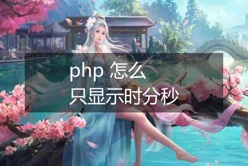 php 怎么只显示时分秒