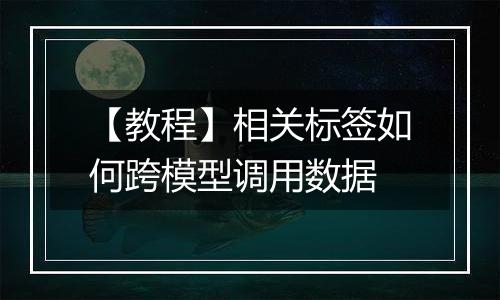 【教程】相关标签如何跨模型调用数据