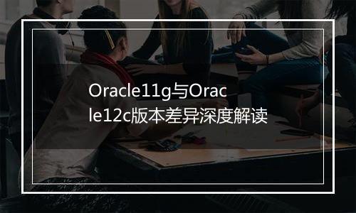 Oracle11g与Oracle12c版本差异深度解读