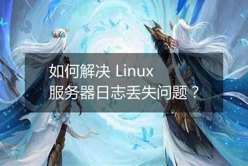 如何解决 Linux 服务器日志丢失问题?
