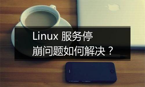Linux 服务停崩问题如何解决？