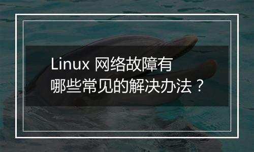 Linux 网络故障有哪些常见的解决办法？