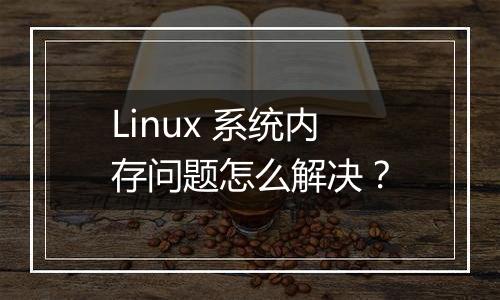 Linux 系统内存问题怎么解决?