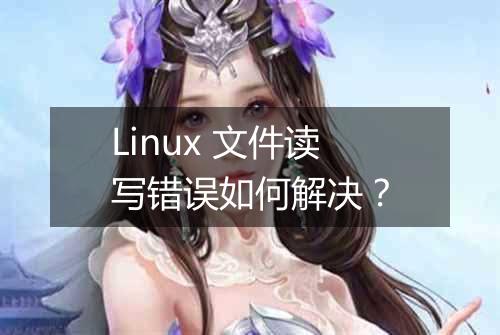 Linux 文件读写错误如何解决?