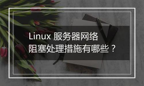 Linux 服务器网络阻塞处理措施有哪些？