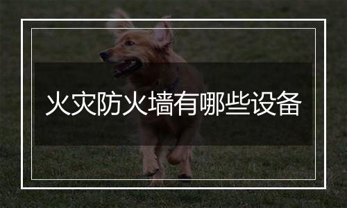 火灾防火墙有哪些设备