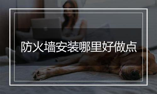 防火墙安装哪里好做点