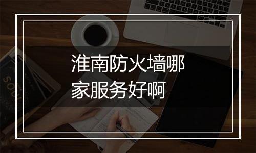 淮南防火墙哪家服务好啊