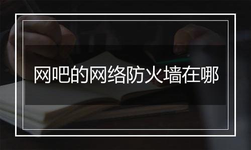 网吧的网络防火墙在哪