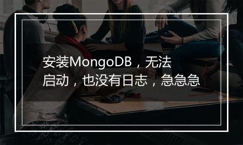 安装MongoDB,无法启动,也没有日志,急急急