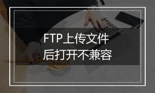 FTP上传文件后打开不兼容