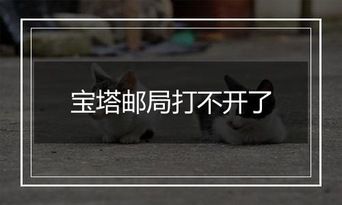 宝塔邮局打不开了