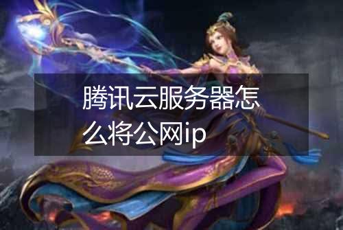 腾讯云服务器怎么将公网ip