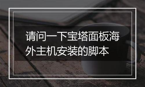请问一下宝塔面板海外主机安装的脚本