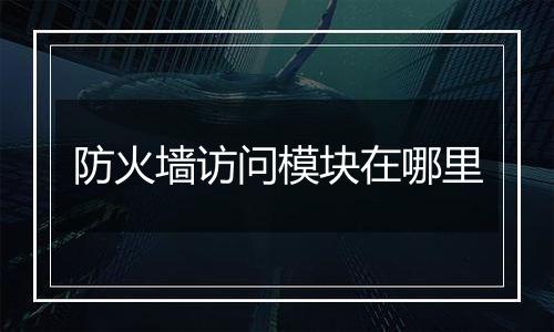 防火墙访问模块在哪里