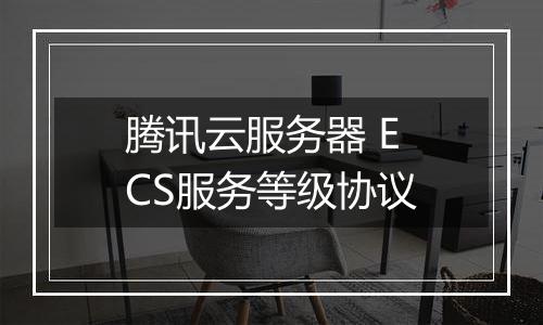 腾讯云服务器 ECS服务等级协议
