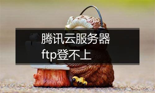 腾讯云服务器 ftp登不上