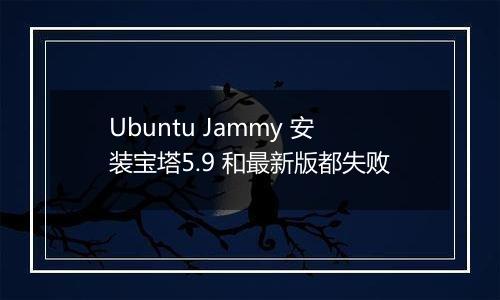 Ubuntu Jammy 安装宝塔5.9 和最新版都失败