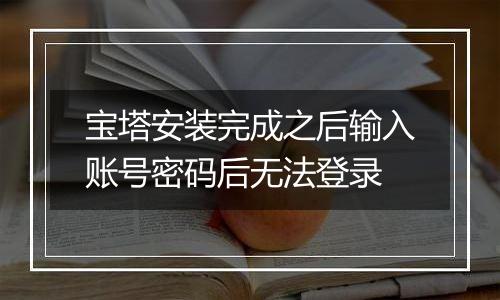 宝塔安装完成之后输入账号密码后无法登录