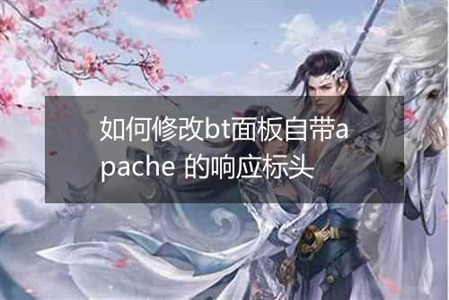 如何修改bt面板自带apache 的响应标头