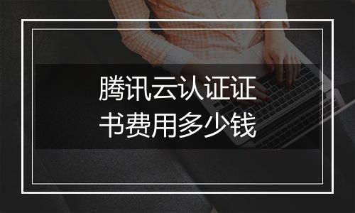 腾讯云认证证书费用多少钱