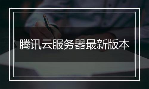 腾讯云服务器最新版本