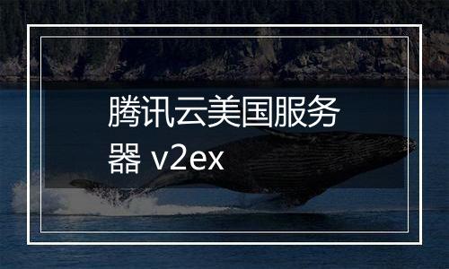 腾讯云美国服务器 v2ex