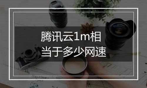 腾讯云1m相当于多少网速