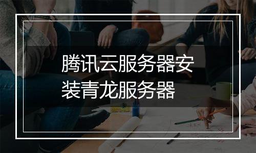 腾讯云服务器安装青龙服务器