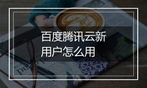 百度腾讯云新用户怎么用