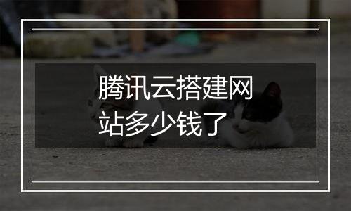 腾讯云搭建网站多少钱了