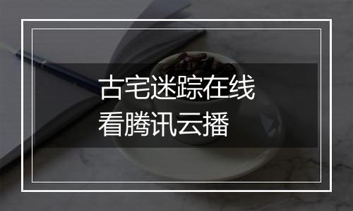 古宅迷踪在线看腾讯云播