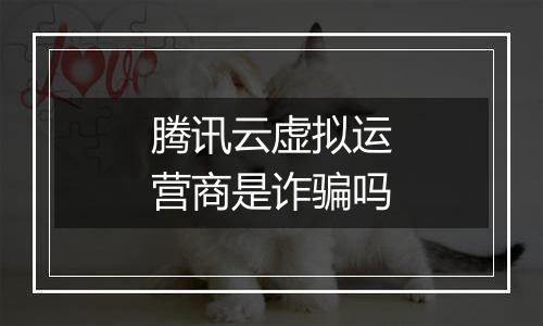 腾讯云虚拟运营商是诈骗吗