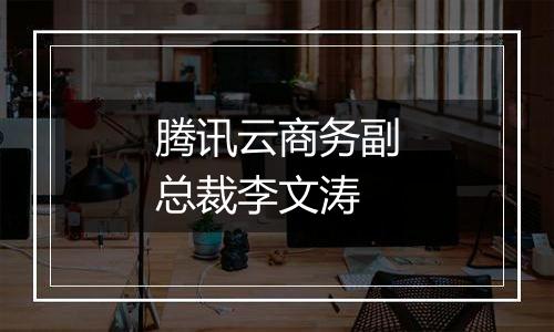 腾讯云商务副总裁李文涛
