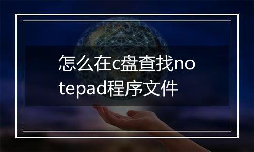 怎么在c盘查找notepad程序文件