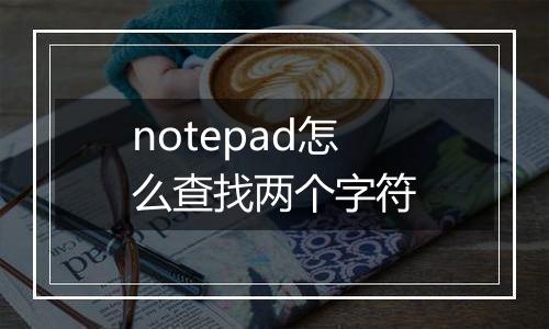 notepad怎么查找两个字符
