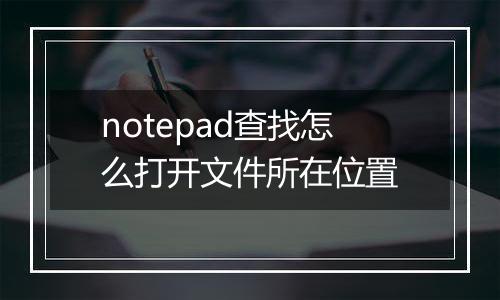 notepad查找怎么打开文件所在位置