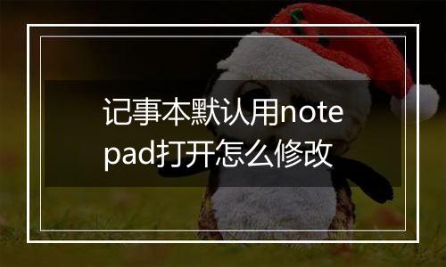 记事本默认用notepad打开怎么修改