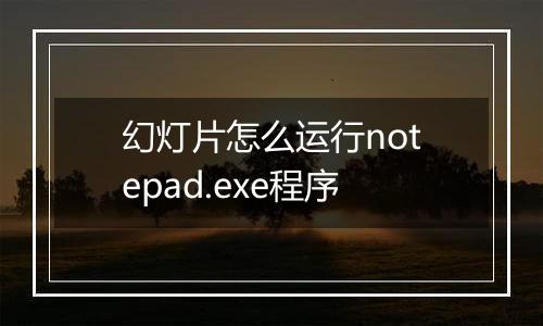 幻灯片怎么运行notepad.exe程序