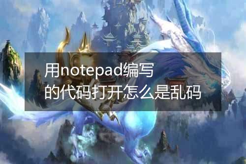 用notepad编写的代码打开怎么是乱码