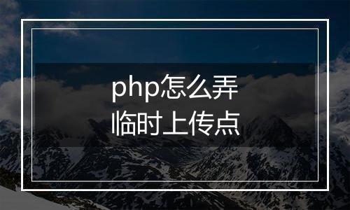 php怎么弄临时上传点