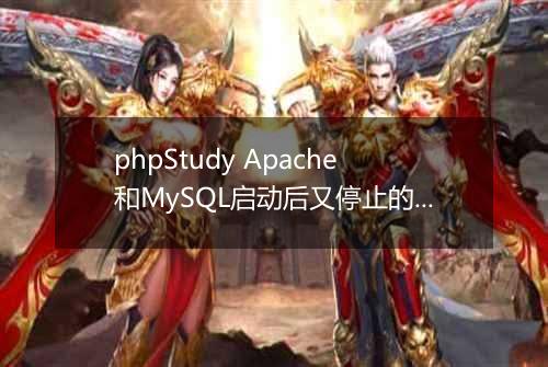 phpStudy Apache和MySQL启动后又停止的有效解决办法