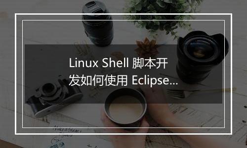 Linux Shell 脚本开发如何使用 Eclipse 进行配置？