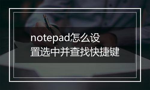 notepad怎么设置选中并查找快捷键