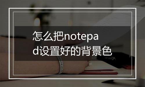 怎么把notepad设置好的背景色
