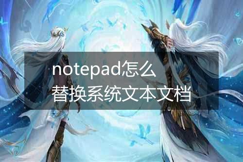 notepad怎么替换系统文本文档